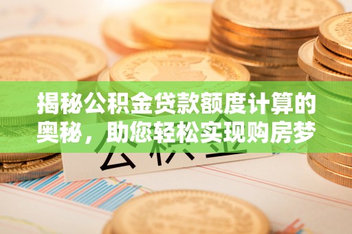 辽源揭秘公积金贷款额度计算的奥秘，助您轻松实现购房梦想