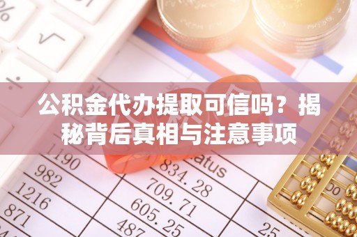 辽源公积金代办提取可信吗？揭秘背后真相与注意事项