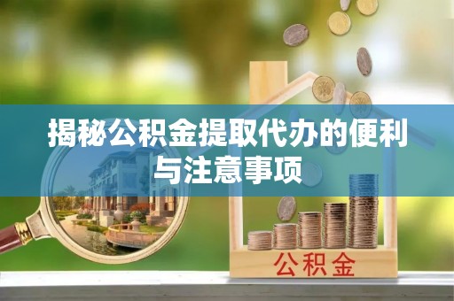 辽源揭秘公积金提取代办的便利与注意事项