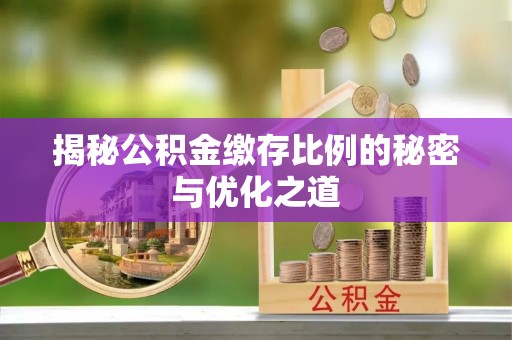 辽源揭秘公积金缴存比例的秘密与优化之道