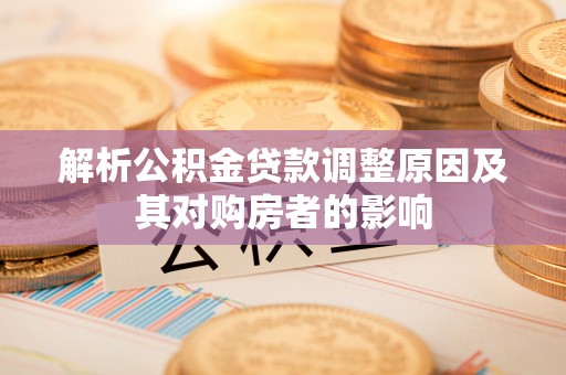 辽源解析公积金贷款调整原因及其对购房者的影响