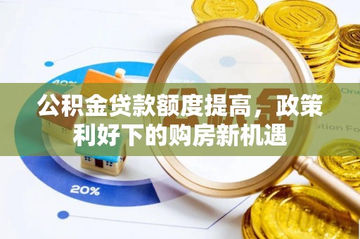 辽源公积金贷款额度提高，政策利好下的购房新机遇