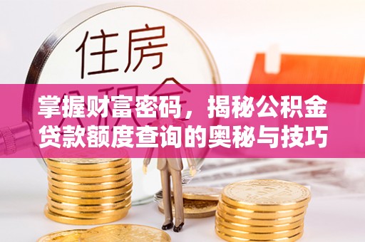 辽源掌握财富密码，揭秘公积金贷款额度查询的奥秘与技巧