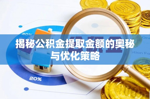 辽源揭秘公积金提取金额的奥秘与优化策略