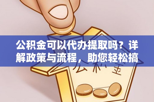 辽源公积金可以代办提取吗？详解政策与流程，助您轻松搞定！