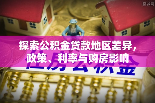 辽源探索公积金贷款地区差异，政策、利率与购房影响