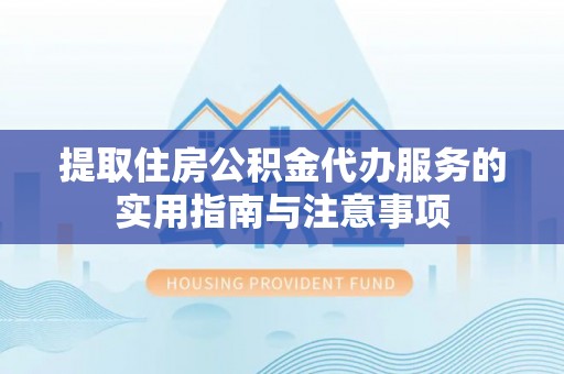 辽源提取住房公积金代办服务的实用指南与注意事项