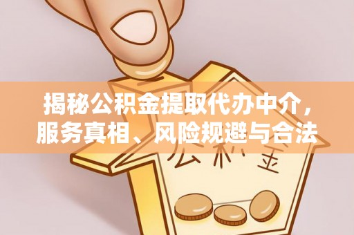 辽源揭秘公积金提取代办中介，服务真相、风险规避与合法途径