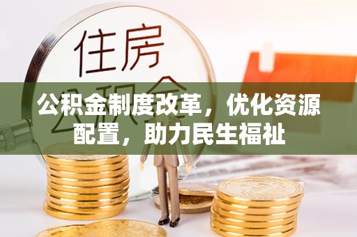 辽源公积金制度改革，优化资源配置，助力民生福祉