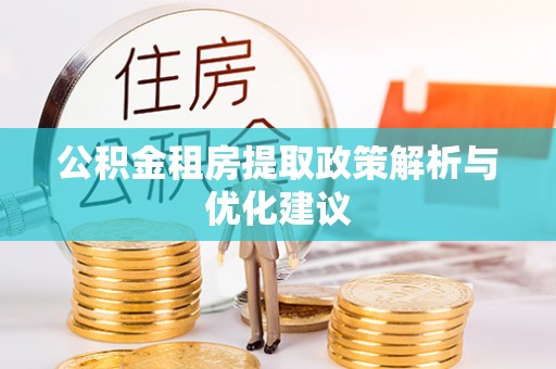 辽源公积金租房提取政策解析与优化建议