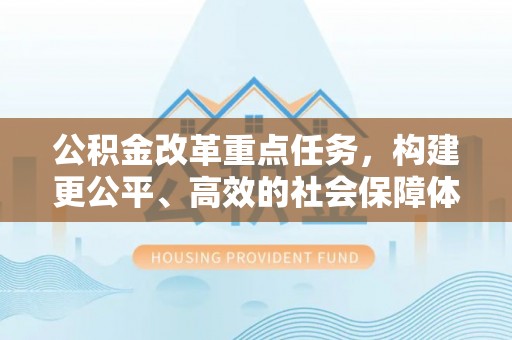 辽源公积金改革重点任务，构建更公平、高效的社会保障体系