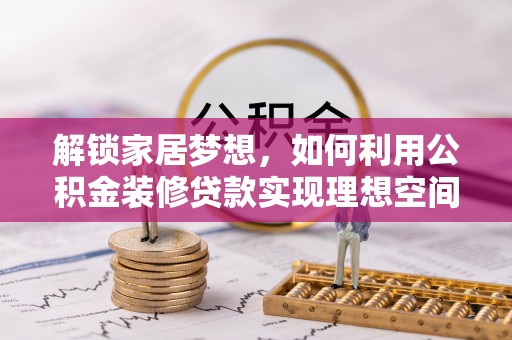 辽源解锁家居梦想，如何利用公积金装修贷款实现理想空间