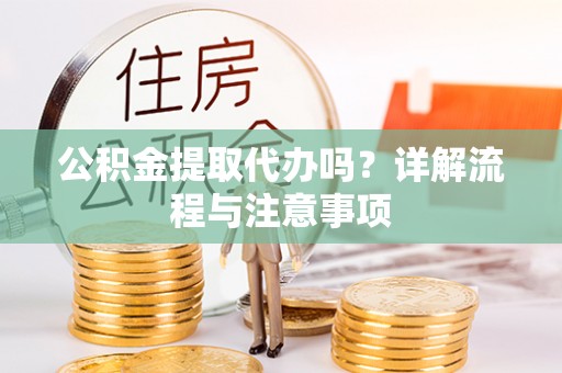 辽源公积金提取代办吗？详解流程与注意事项