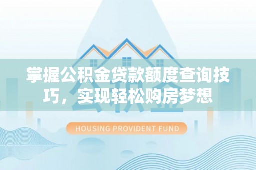 辽源掌握公积金贷款额度查询技巧，实现轻松购房梦想