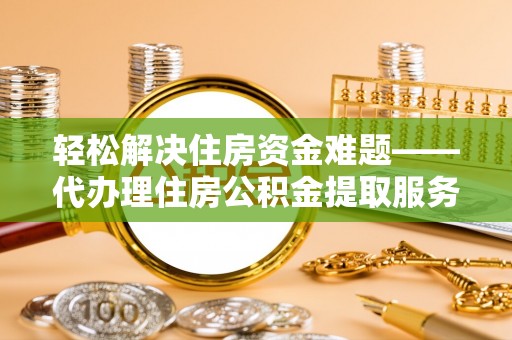 辽源轻松解决住房资金难题——代办理住房公积金提取服务详解