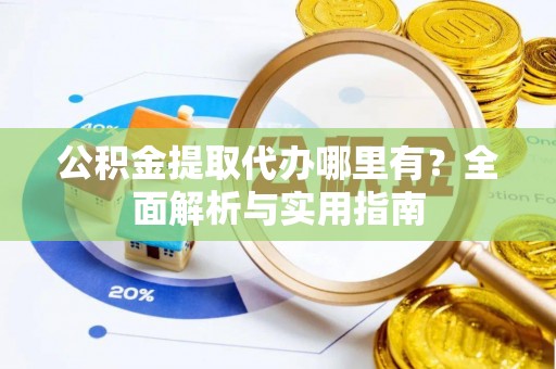 辽源公积金提取代办哪里有？全面解析与实用指南