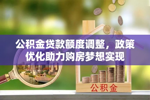 辽源公积金贷款额度调整，政策优化助力购房梦想实现
