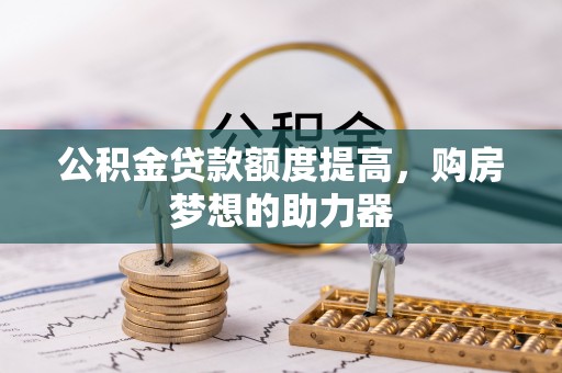 辽源公积金贷款额度提高，购房梦想的助力器