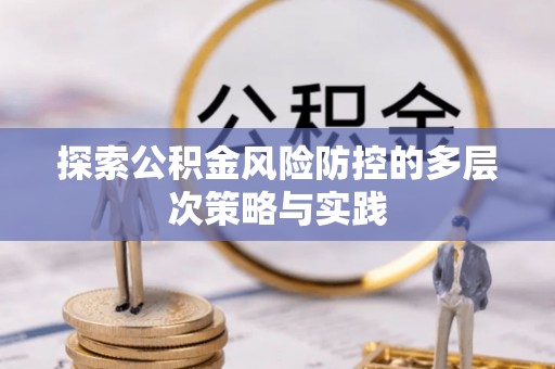 辽源探索公积金风险防控的多层次策略与实践