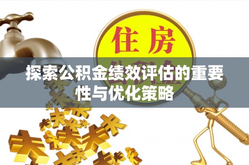 辽源探索公积金绩效评估的重要性与优化策略