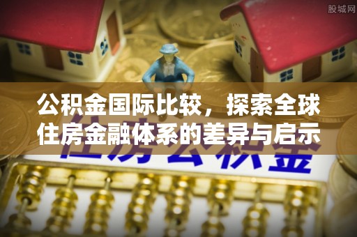 辽源公积金国际比较，探索全球住房金融体系的差异与启示