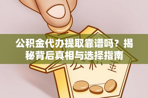 辽源公积金代办提取靠谱吗？揭秘背后真相与选择指南