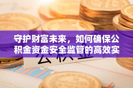 辽源守护财富未来，如何确保公积金资金安全监管的高效实施