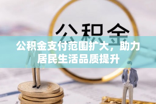 辽源公积金支付范围扩大，助力居民生活品质提升