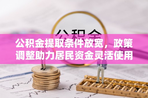 辽源公积金提取条件放宽，政策调整助力居民资金灵活使用