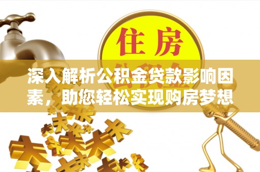 辽源深入解析公积金贷款影响因素，助您轻松实现购房梦想