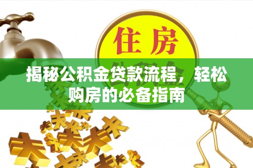 辽源揭秘公积金贷款流程，轻松购房的必备指南