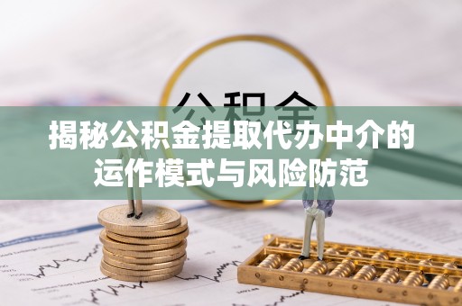 辽源揭秘公积金提取代办中介的运作模式与风险防范
