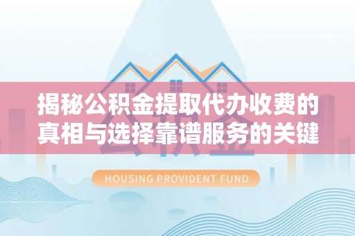 辽源揭秘公积金提取代办收费的真相与选择靠谱服务的关键
