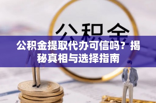 辽源公积金提取代办可信吗？揭秘真相与选择指南