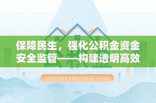 辽源保障民生，强化公积金资金安全监管——构建透明高效的管理体系