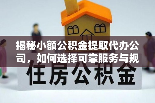 辽源揭秘小额公积金提取代办公司，如何选择可靠服务与规避风险
