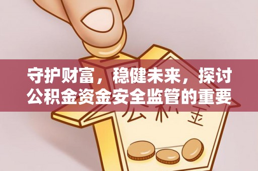 辽源守护财富，稳健未来，探讨公积金资金安全监管的重要性与实践