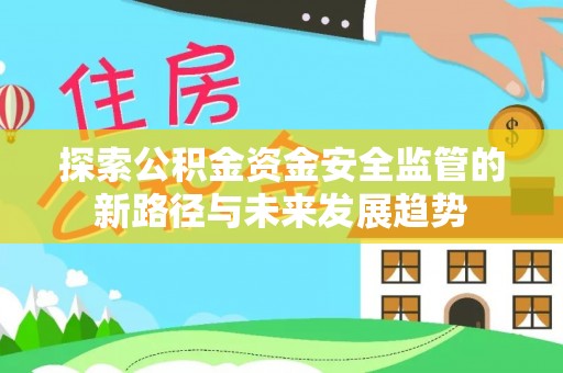 辽源探索公积金资金安全监管的新路径与未来发展趋势