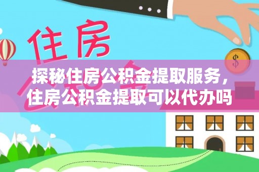辽源探秘住房公积金提取服务，住房公积金提取可以代办吗的全方位解析