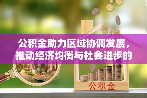 辽源公积金助力区域协调发展，推动经济均衡与社会进步的桥梁