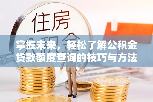 辽源掌握未来，轻松了解公积金贷款额度查询的技巧与方法