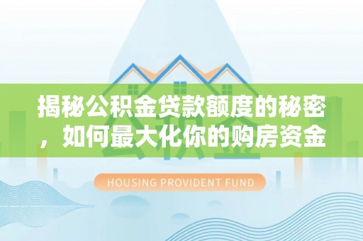 辽源揭秘公积金贷款额度的秘密，如何最大化你的购房资金