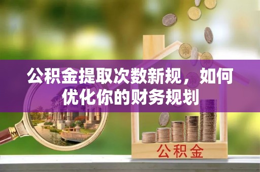 辽源公积金提取次数新规，如何优化你的财务规划