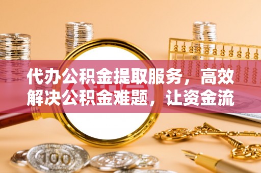 辽源代办公积金提取服务，高效解决公积金难题，让资金流动更自由