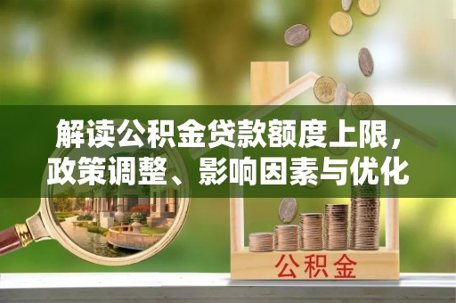 辽源解读公积金贷款额度上限，政策调整、影响因素与优化策略