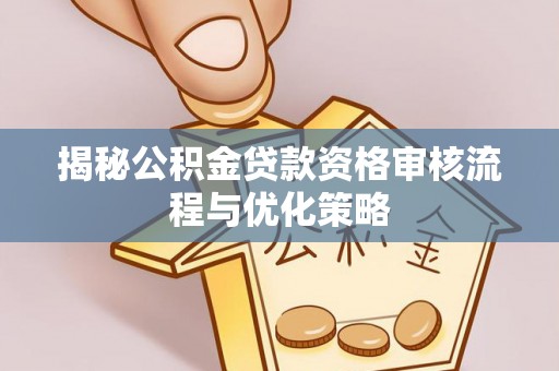 辽源揭秘公积金贷款资格审核流程与优化策略