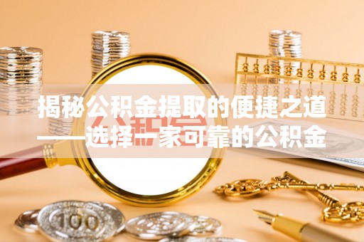 辽源揭秘公积金提取的便捷之道——选择一家可靠的公积金提取代办公司