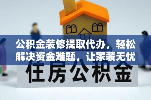 辽源公积金装修提取代办，轻松解决资金难题，让家装无忧