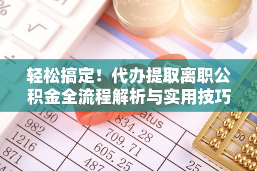 辽源轻松搞定！代办提取离职公积金全流程解析与实用技巧