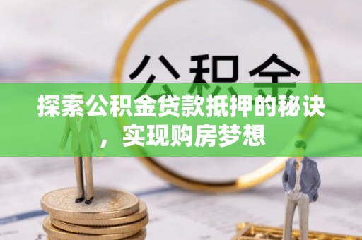 辽源探索公积金贷款抵押的秘诀，实现购房梦想